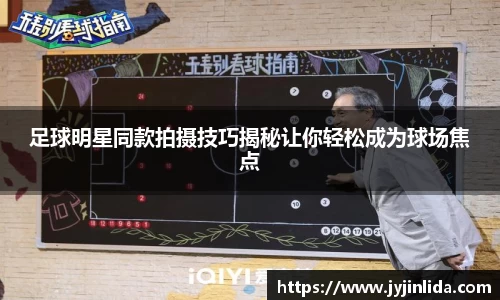 足球明星同款拍摄技巧揭秘让你轻松成为球场焦点