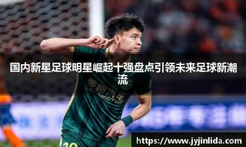 国内新星足球明星崛起十强盘点引领未来足球新潮流