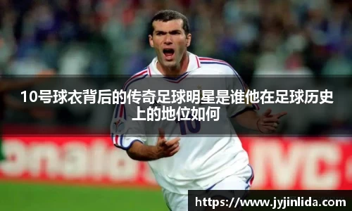 10号球衣背后的传奇足球明星是谁他在足球历史上的地位如何