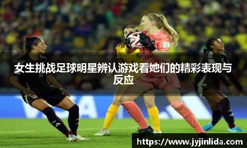 女生挑战足球明星辨认游戏看她们的精彩表现与反应